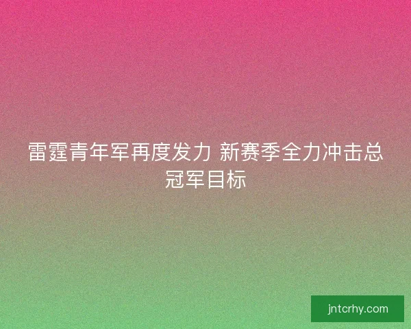 雷霆青年军再度发力 新赛季全力冲击总冠军目标