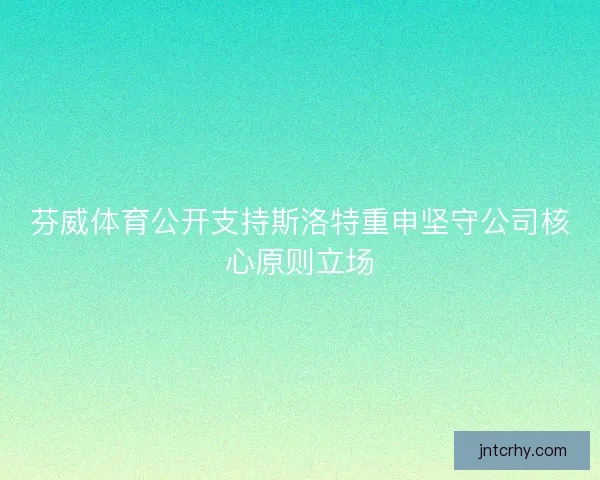 芬威体育公开支持斯洛特重申坚守公司核心原则立场