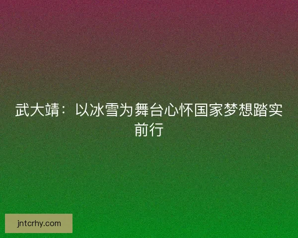 武大靖:以冰雪为舞台心怀国家梦想踏实前行 武大靖:以冰雪为舞台心怀国家梦想踏实前行